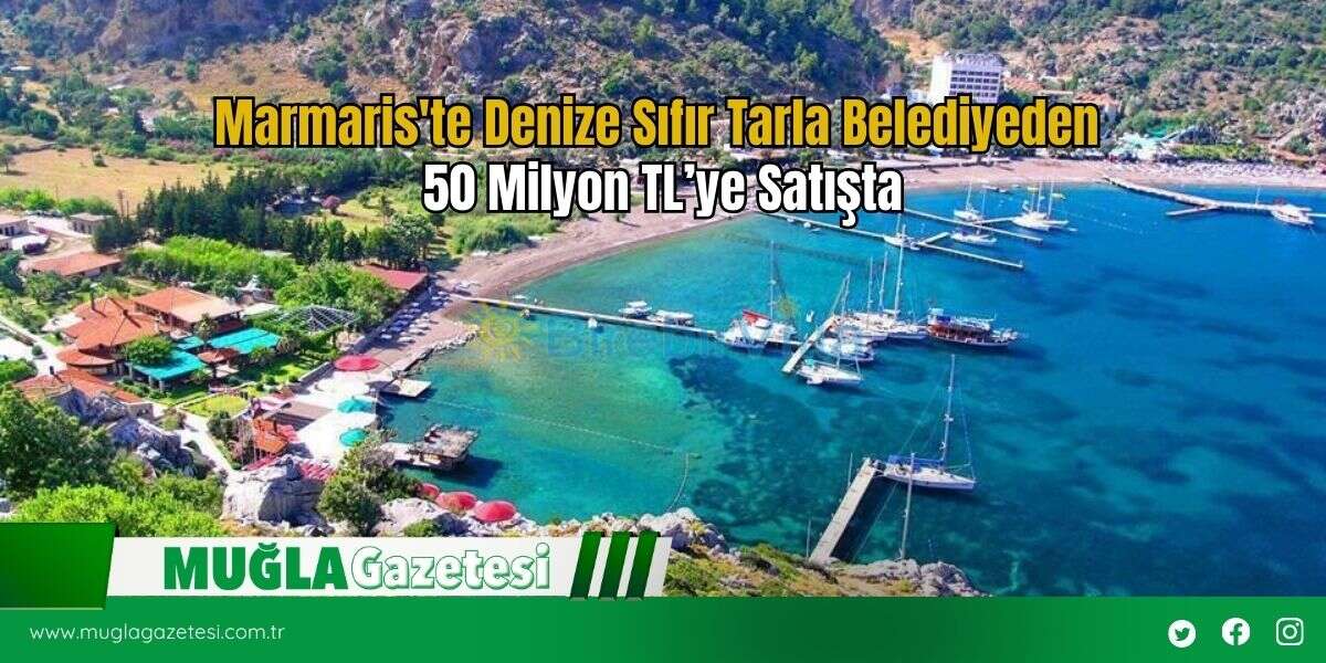Marmaris'te Denize Sıfır Tarla Belediyeden 50 Milyon TL’ye Satışta