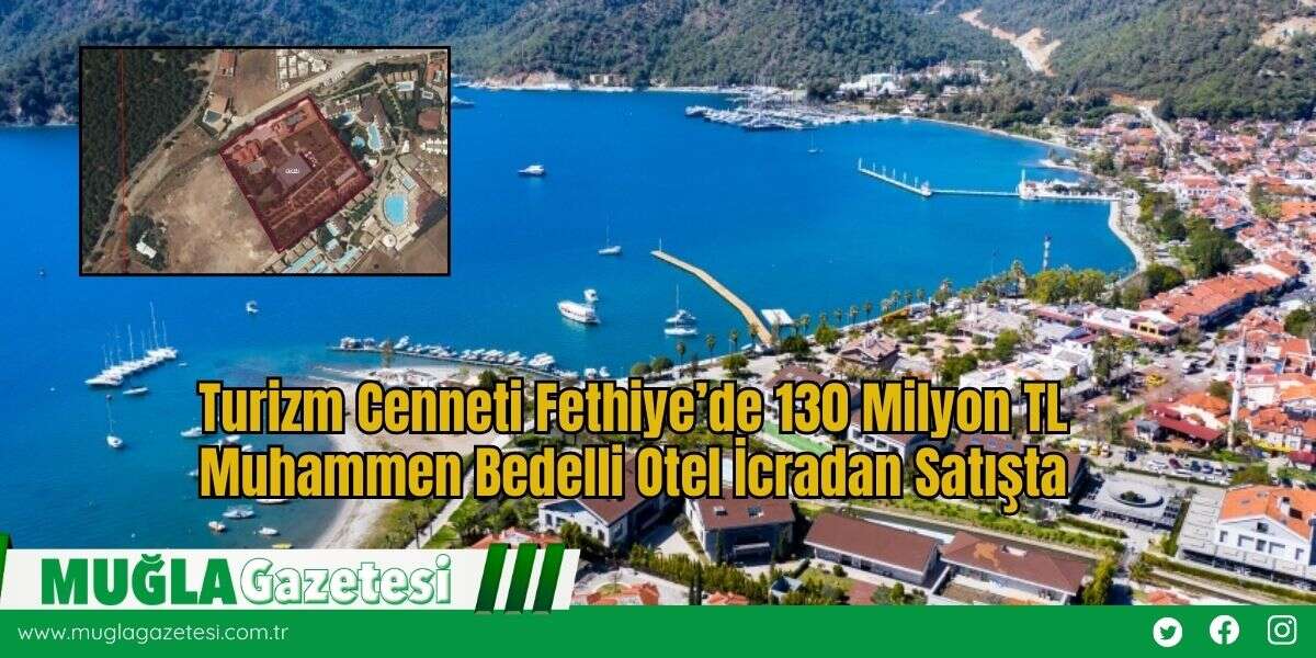 Turizm Cenneti Fethiye’de 130 Milyon TL Muhammen Bedelli Otel İcradan Satışta