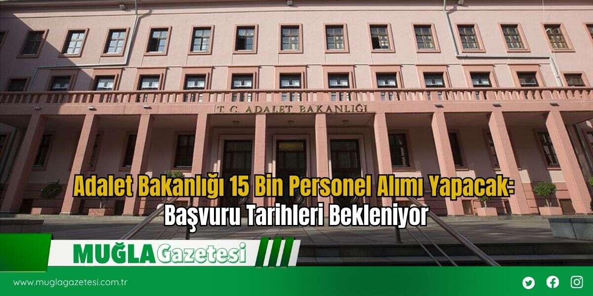 Adalet Bakanlığı 15 Bin Personel Alımı Yapacak: Başvuru Tarihleri Bekleniyor