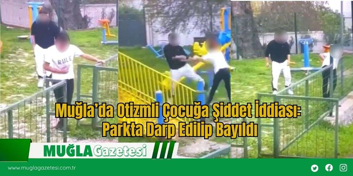 Muğla’da Otizmli Çocuğa Şiddet İddiası: Parkta Darp Edilip Bayıldı