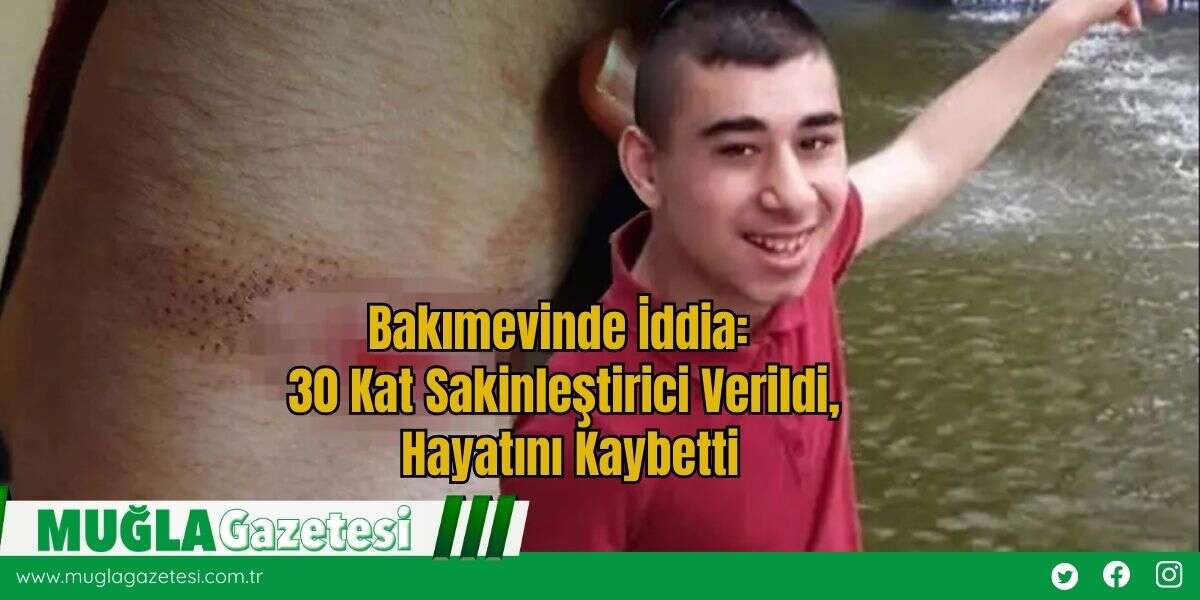 Bakımevinde İddia: 30 Kat Sakinleştirici Verildi, Hayatını Kaybetti