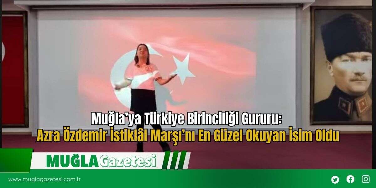 Muğla’ya Türkiye Birinciliği Gururu: Azra Özdemir İstiklâl Marşı’nı En Güzel Okuyan İsim Oldu
