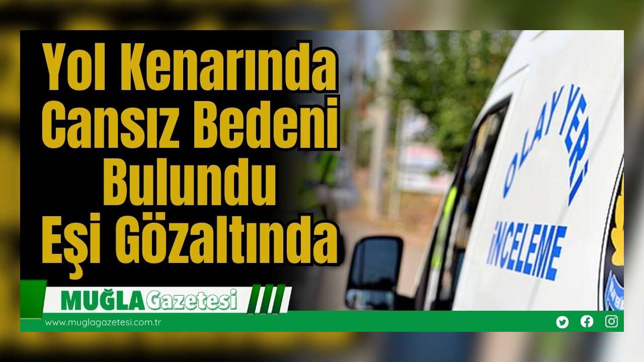 Yol Kenarında Cansız Bedeni Bulundu: Eşi Gözaltında