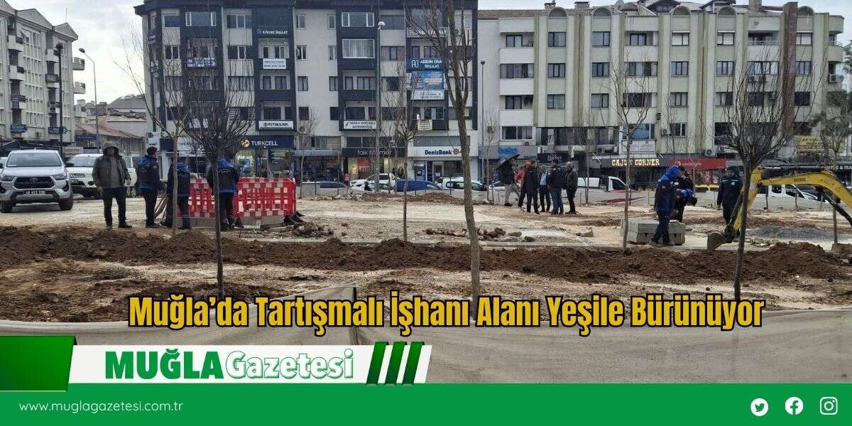 Muğla’da Tartışmalı İşhanı Alanı Yeşile Bürünüyor