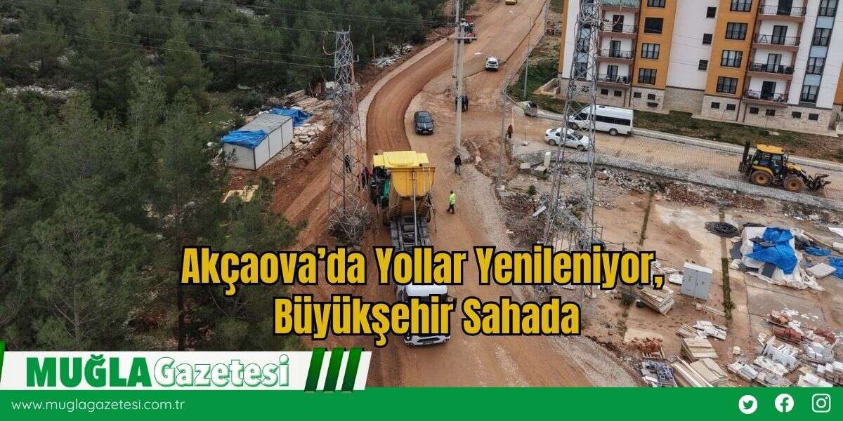 Akçaova’da Yollar Yenileniyor, Büyükşehir Sahada