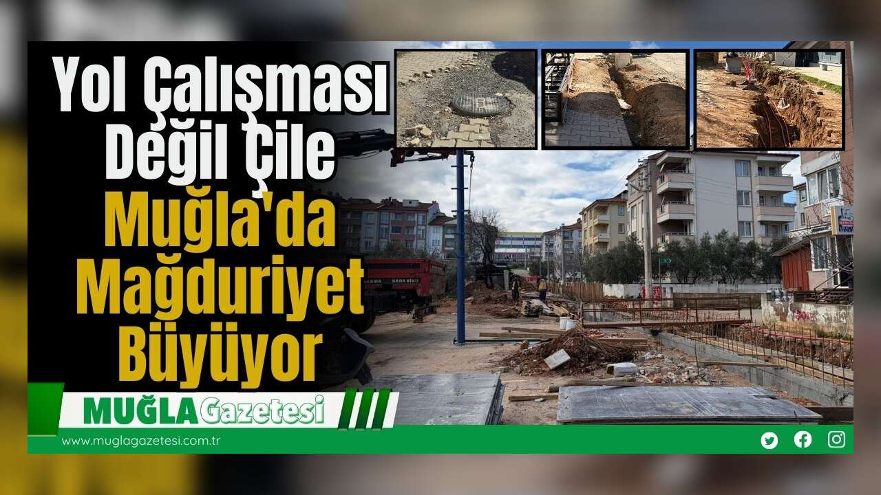 Yol Çalışması Değil Çile: Muğla'da Mağduriyet Büyüyor