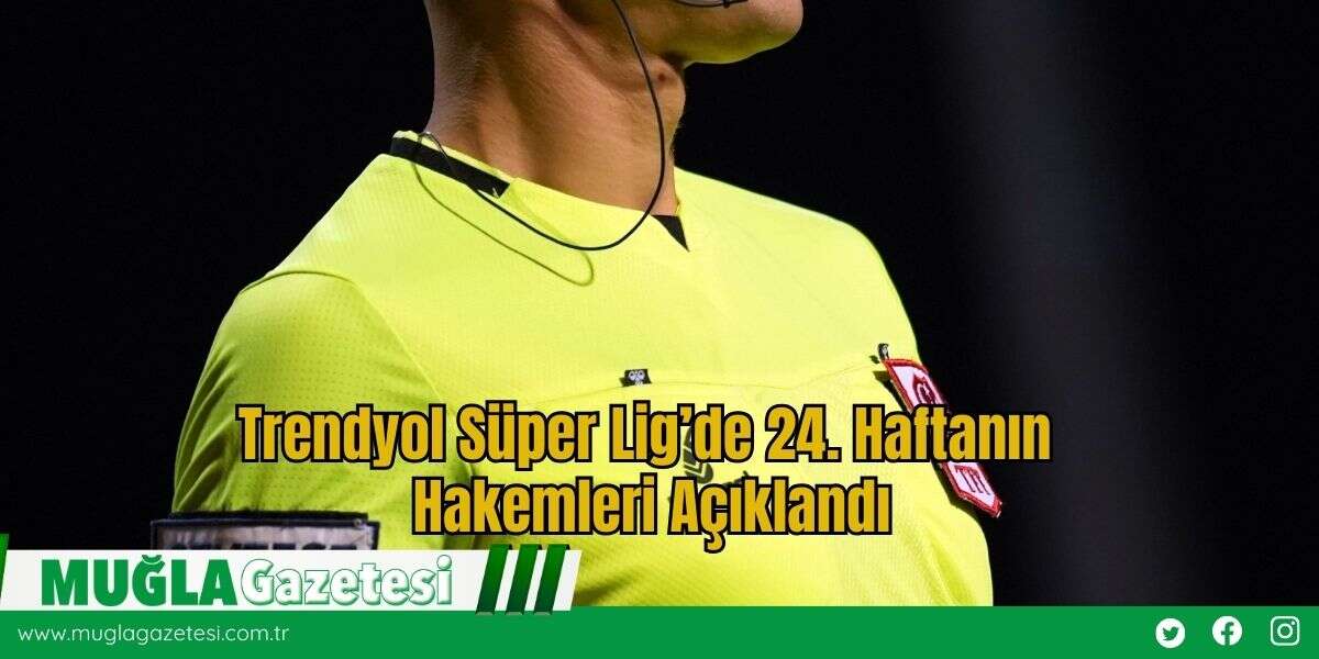 Trendyol Süper Lig’de 24. Haftanın Hakemleri Açıklandı