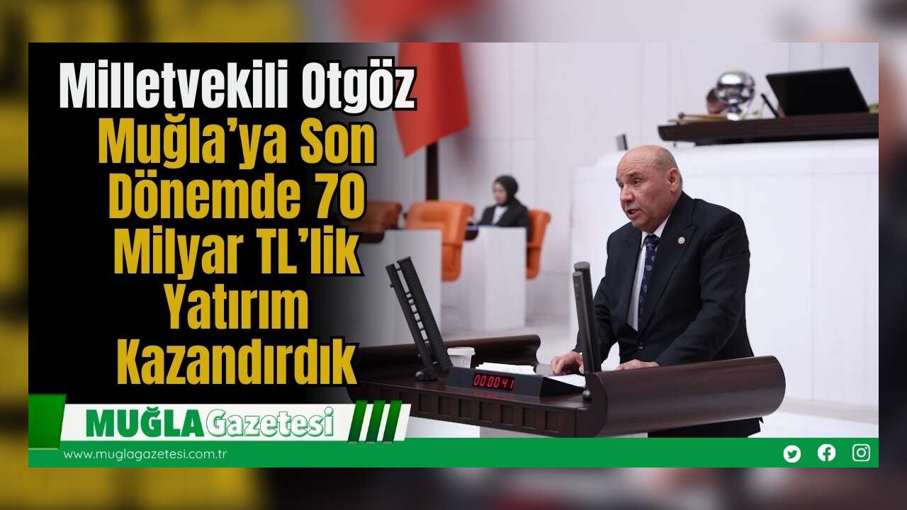 Milletvekili Otgöz: Muğla’ya Son Dönemde 70 Milyar TL’lik Yatırım Kazandırdık