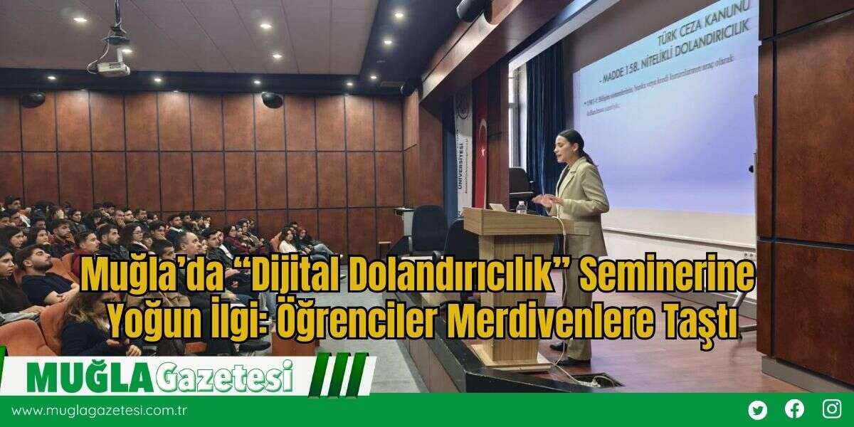 Muğla’da “Dijital Dolandırıcılık” Seminerine Yoğun İlgi: Öğrenciler Merdivenlere Taştı