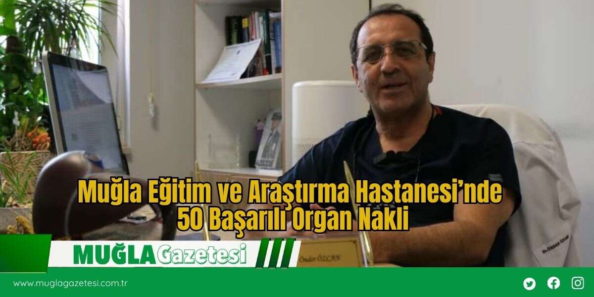 Muğla Eğitim ve Araştırma Hastanesi’nde 50 Başarılı Organ Nakli