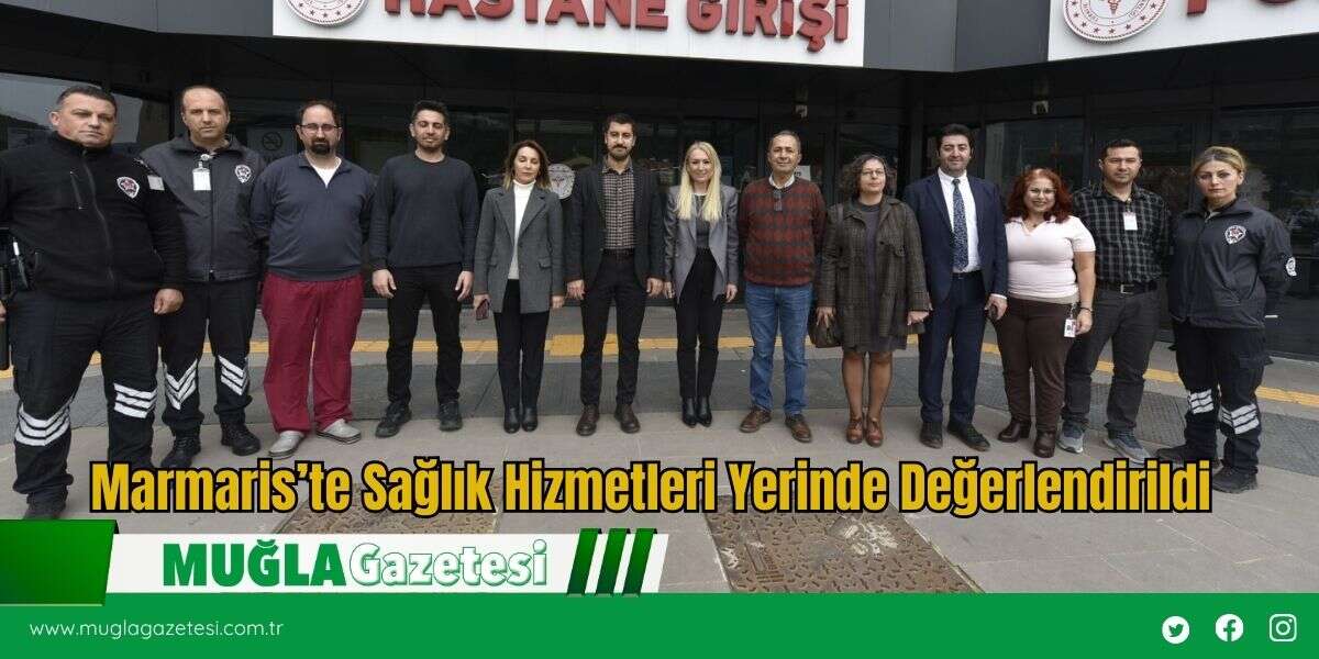 Marmaris’te Sağlık Hizmetleri Yerinde Değerlendirildi