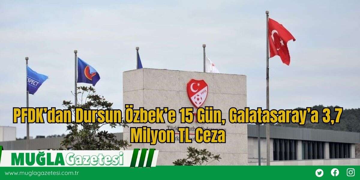 PFDK’dan Dursun Özbek’e 15 Gün, Galatasaray’a 3,7 Milyon TL Ceza