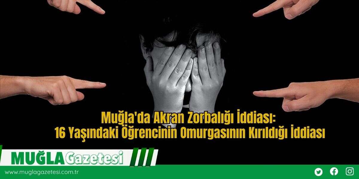 Muğla'da Akran Zorbalığı İddiası: 16 Yaşındaki Öğrencinin Omurgasının Kırıldığı İddiası