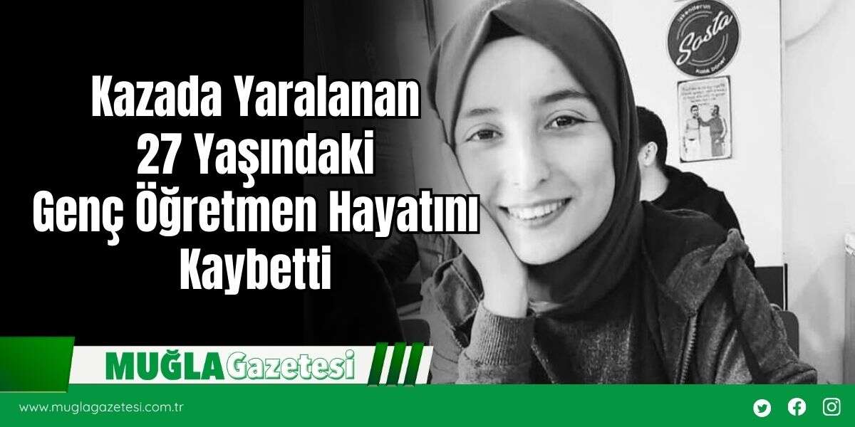 Kazada Yaralanan 27 Yaşındaki Genç Öğretmen Hayatını Kaybetti