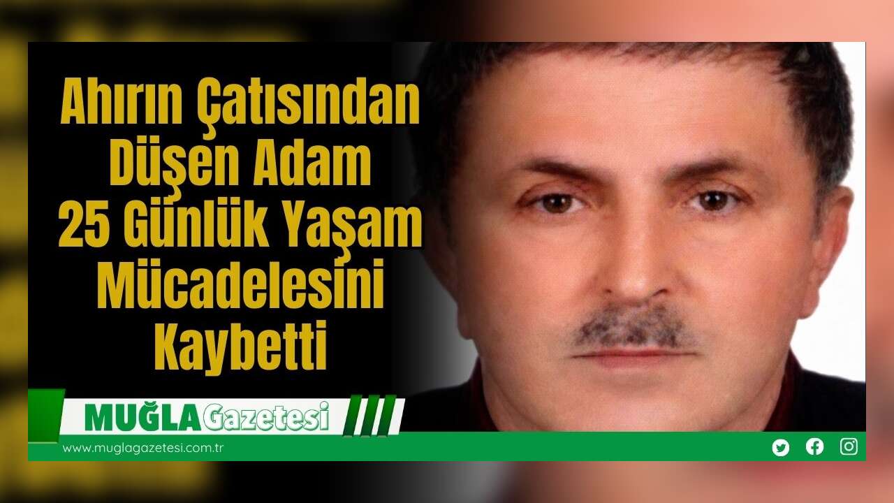 Ahırın Çatısından Düşen Adam 25 Günlük Yaşam Mücadelesini Kaybetti