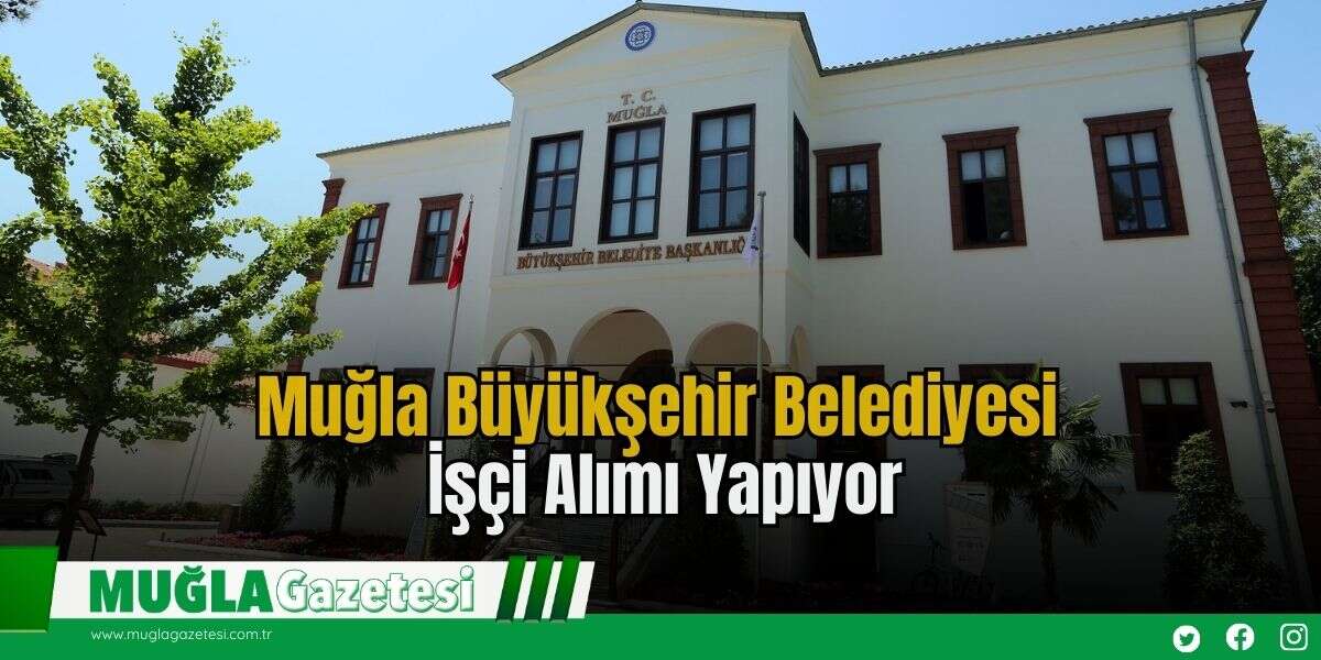 Muğla Büyükşehir Belediyesi İşçi Alımı Yapıyor