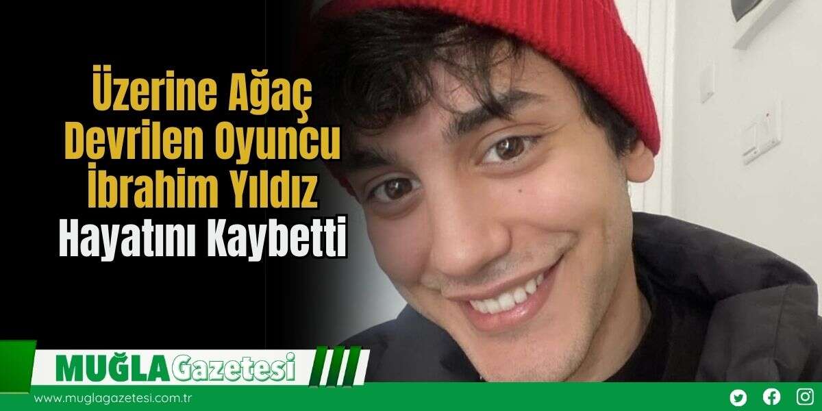 Üzerine Ağaç Devrilen Oyuncu İbrahim Yıldız Hayatını Kaybetti