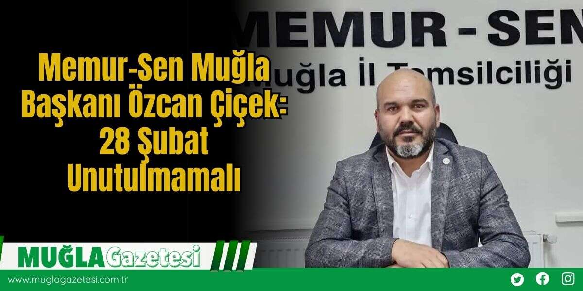 Memur-Sen Muğla Başkanı Özcan Çiçek: 28 Şubat Unutulmamalı