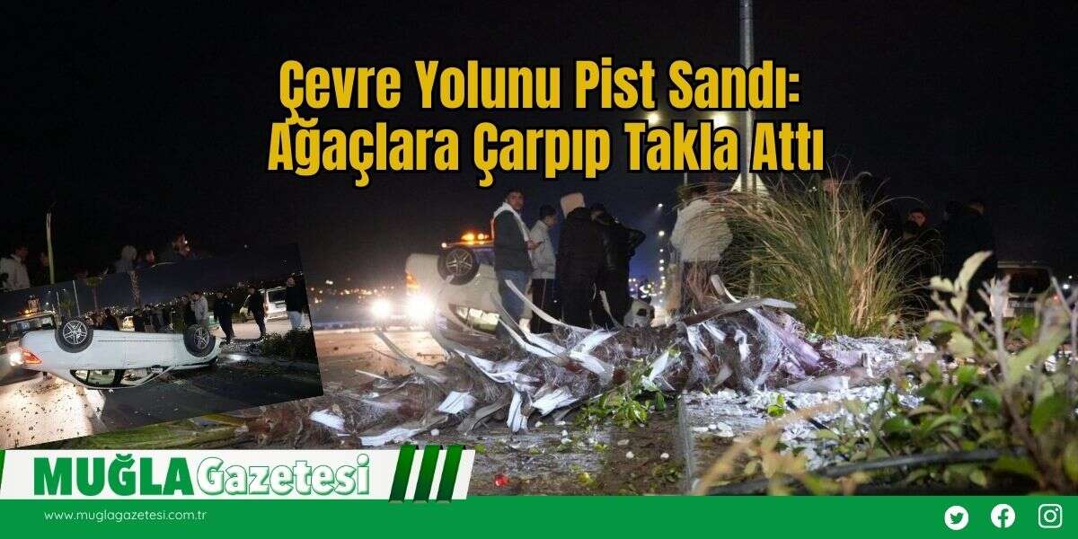 Çevre Yolunu Pist Sandı: Ağaçlara Çarpıp Takla Attı