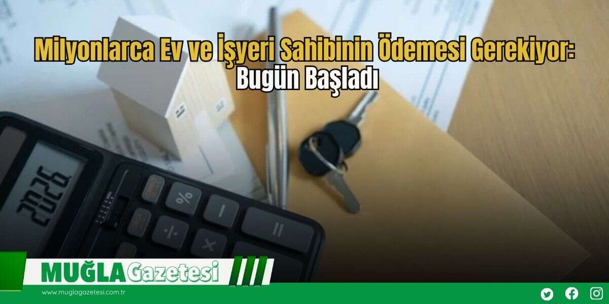 Milyonlarca Ev ve İşyeri Sahibinin Ödemesi Gerekiyor: Bugün Başladı