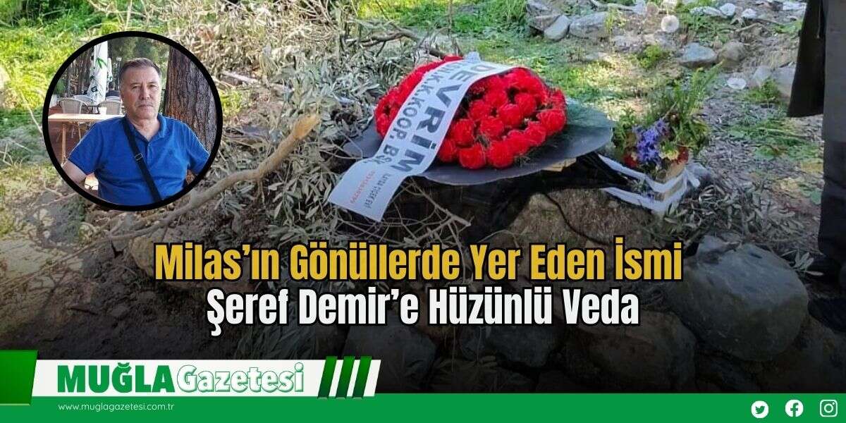 Milas’ın Gönüllerde Yer Eden İsmi Şeref Demir’e Hüzünlü Veda