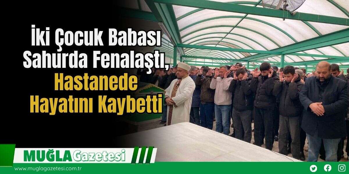İki Çocuk Babası Sahurda Fenalaştı, Hastanede Hayatını Kaybetti
