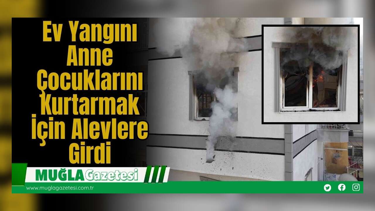 Ev Yangını: Anne Çocuklarını Kurtarmak İçin Alevlere Girdi