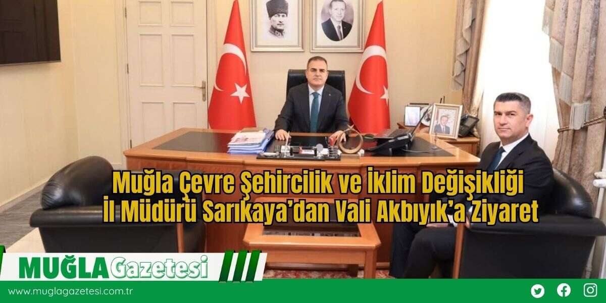 Muğla Çevre Şehircilik  ve İklim Değişikliği İl Müdürü Sarıkaya’dan Vali Akbıyık’a Ziyaret