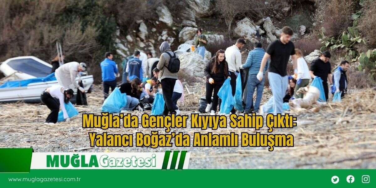 Muğla’da Gençler Kıyıya Sahip Çıktı: Yalancı Boğaz’da Anlamlı Buluşma