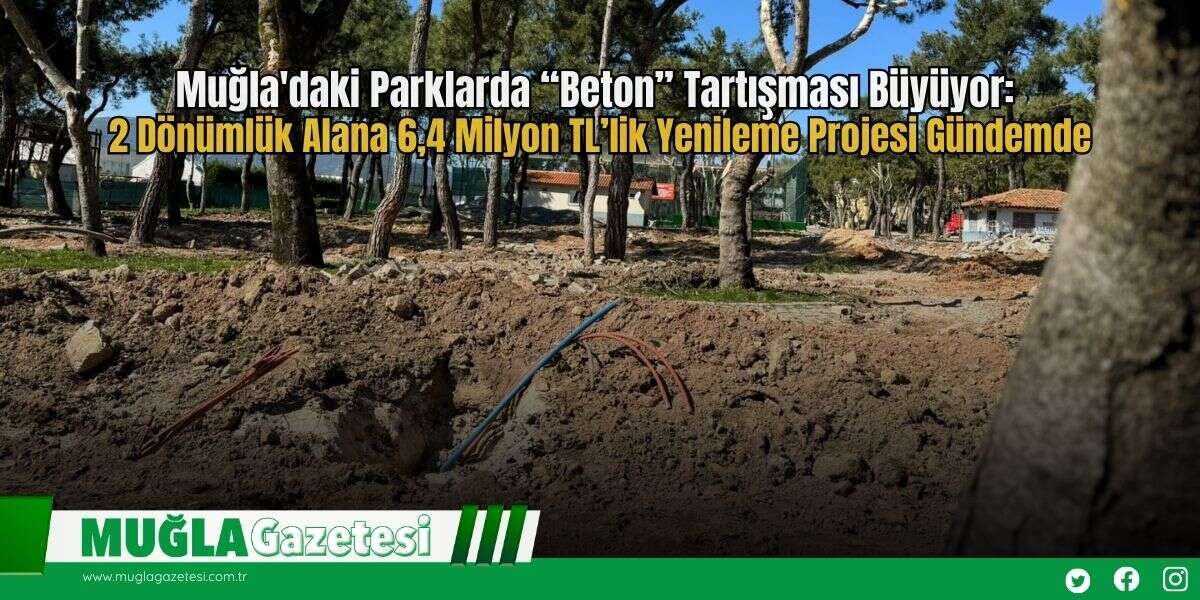 Muğla'daki Parklarda “Beton” Tartışması Büyüyor: 2 Dönümlük Alana 6,4 Milyon TL’lik Yenileme Projesi Gündemde