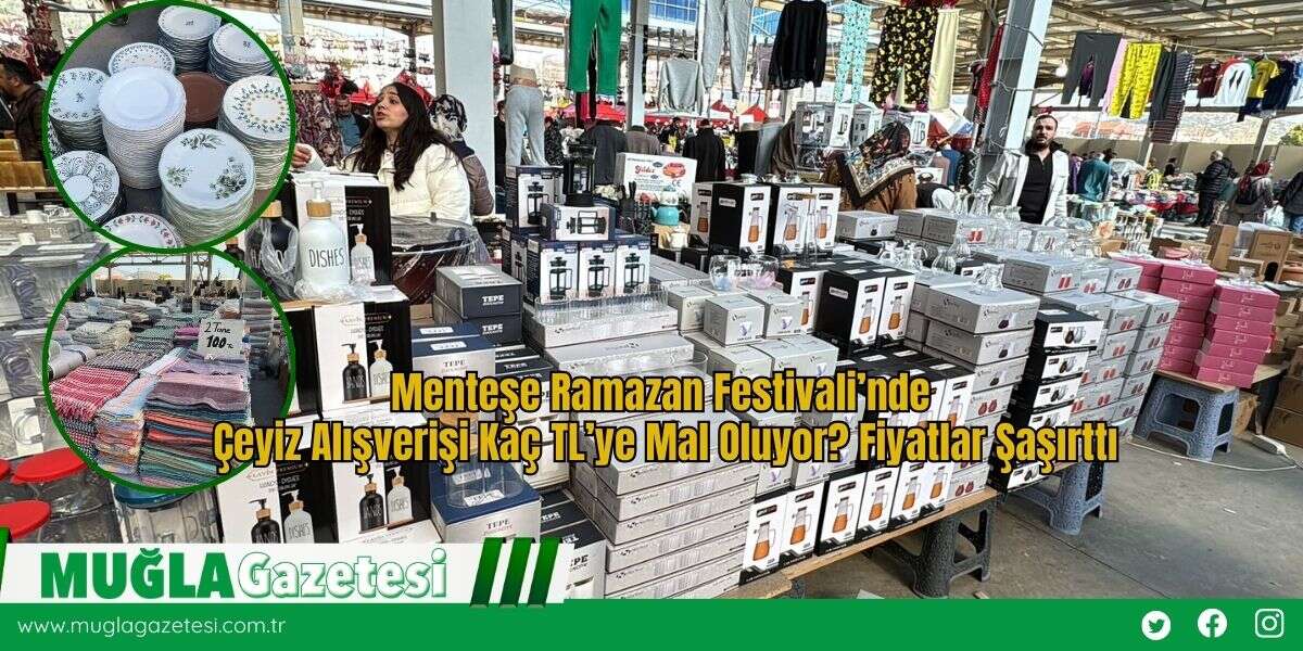 Menteşe Ramazan Festivali’nde Çeyiz Alışverişi Kaç TL’ye Mal Oluyor? Fiyatlar Şaşırttı
