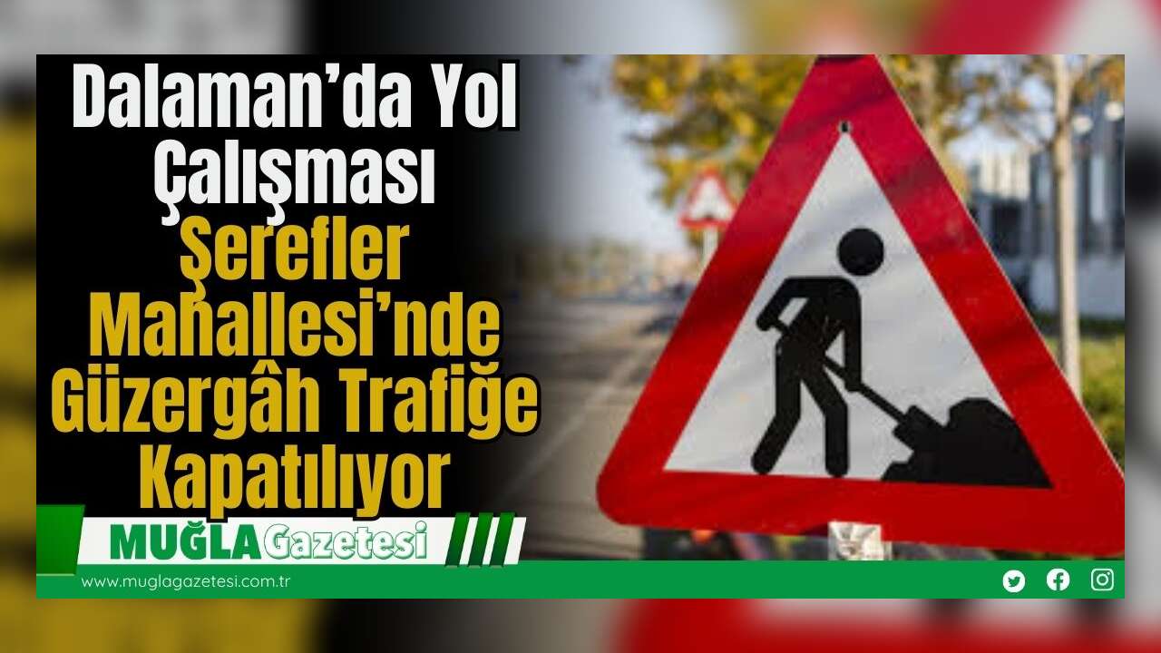 Dalaman’da Yol Çalışması: Şerefler Mahallesi’nde Güzergâh Trafiğe Kapatılıyor