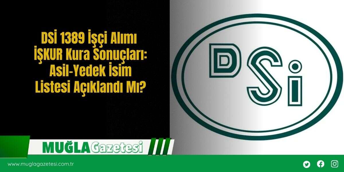 DSİ 1389 İşçi Alımı İŞKUR Kura Sonuçları: Asil-Yedek İsim Listesi Açıklandı Mı?