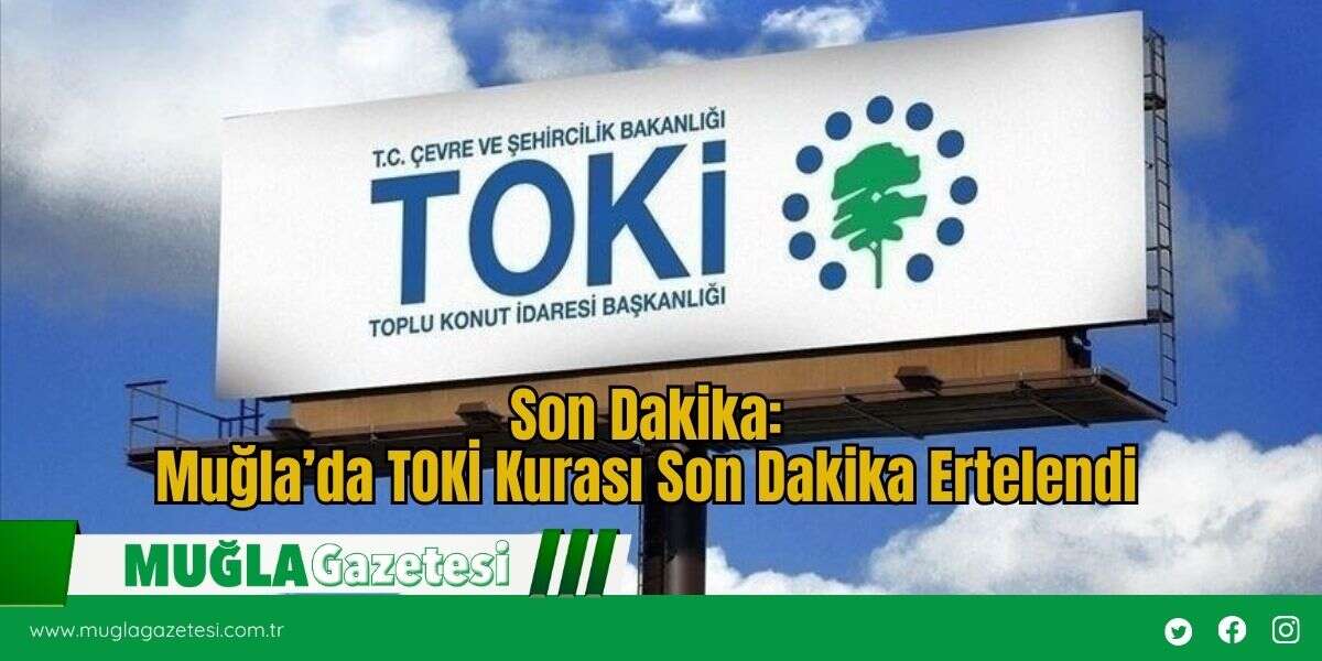 Muğla’da TOKİ Kurası Son Dakika Ertelendi