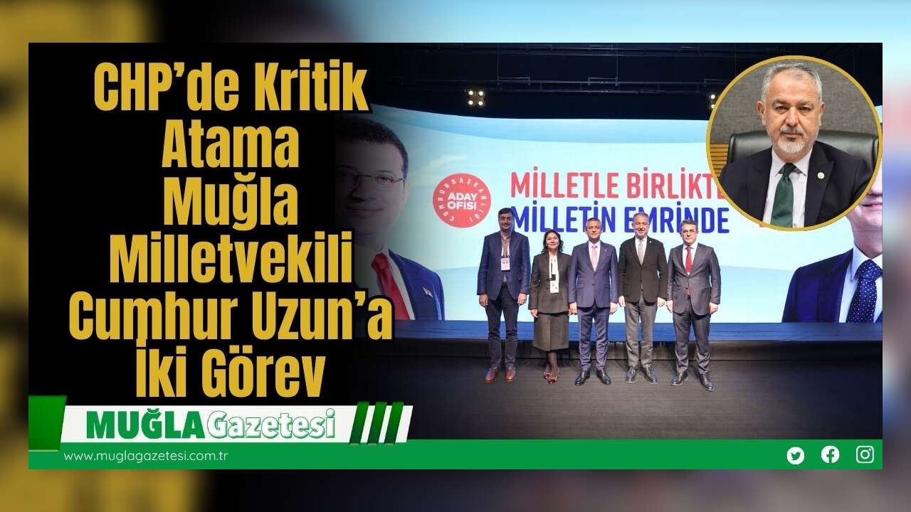 CHP’de Kritik Atama: Muğla Milletvekili Cumhur Uzun’a İki Görev