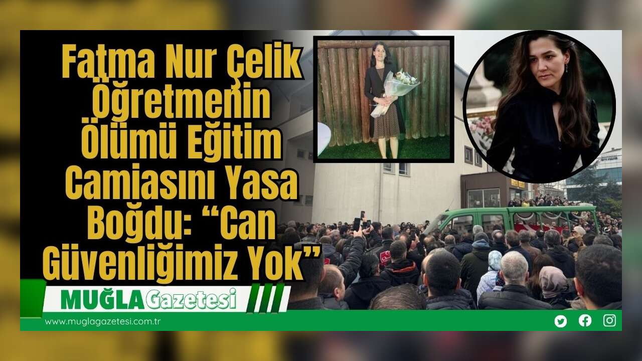 Fatma Nur Çelik Öğretmenin Ölümü Eğitim Camiasını Yasa Boğdu: “Can Güvenliğimiz Yok”