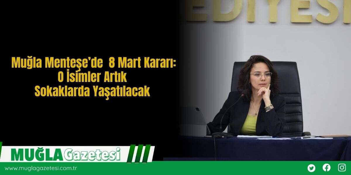 Muğla Menteşe’de  8 Mart Kararı: O İsimler Artık Sokaklarda Yaşatılacak