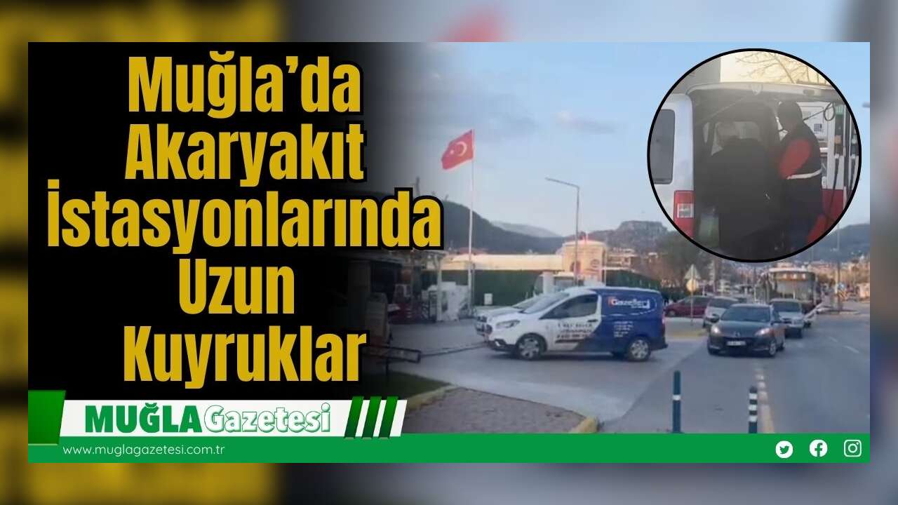 Muğla’da Akaryakıt İstasyonlarında Uzun Kuyruklar