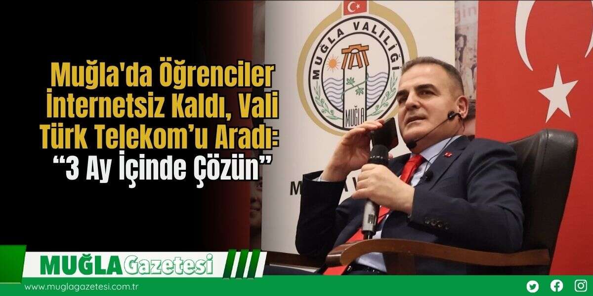 Muğla'da Öğrenciler İnternetsiz Kaldı, Vali Türk Telekom’u Aradı: “3 Ay İçinde Çözün”