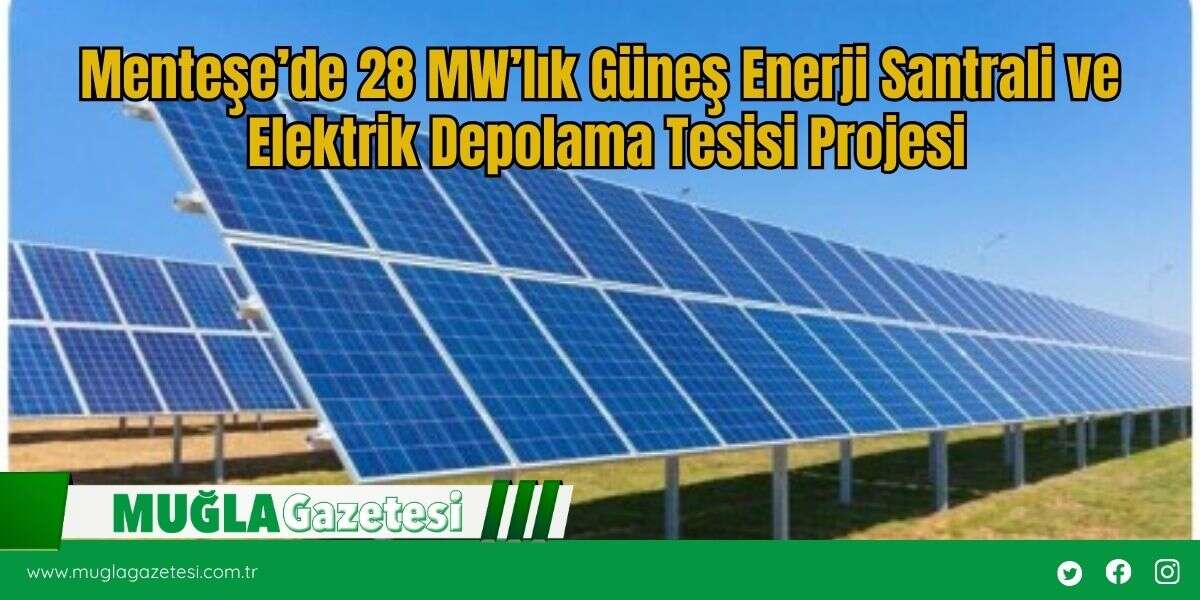 Menteşe’de 28 MW’lık Güneş Enerji Santrali ve Elektrik Depolama Tesisi Projesi