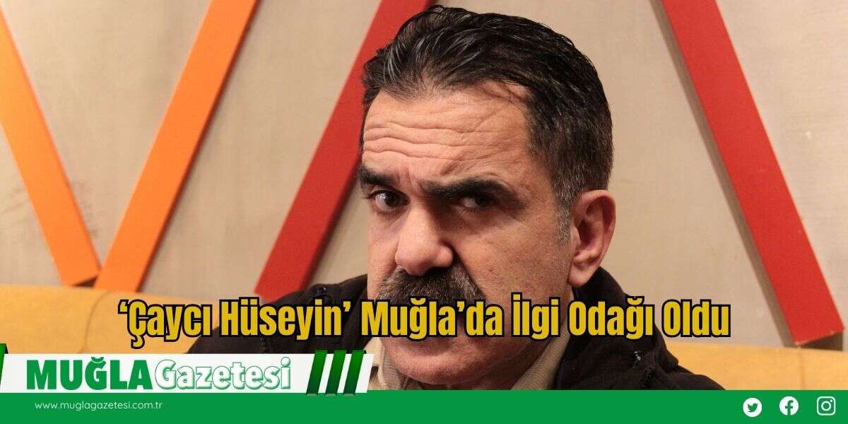 ‘Çaycı Hüseyin’ Muğla’da İlgi Odağı Oldu