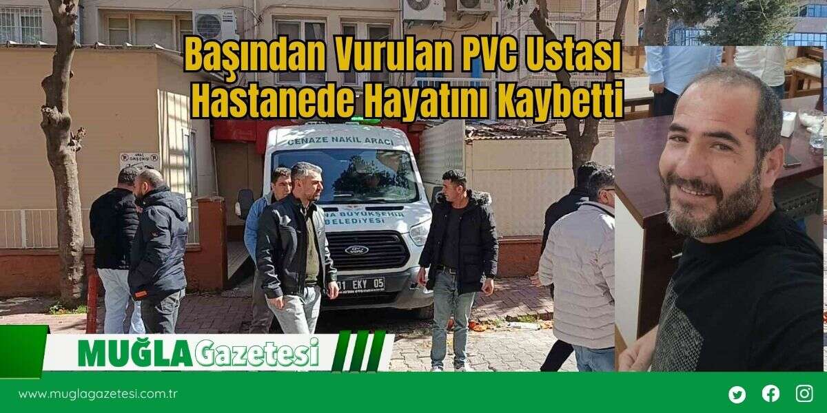 Başından Vurulan PVC Ustası Hastanede Hayatını Kaybetti