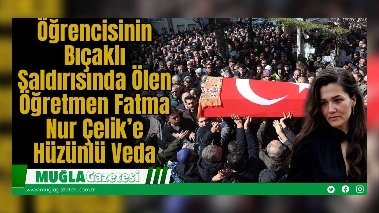 Öğrencisinin Bıçaklı Saldırısında Ölen Öğretmen Fatma Nur Çelik’e Hüzünlü Veda