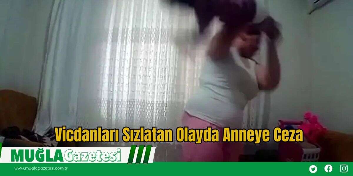 Vicdanları Sızlatan Olayda Anneye Ceza