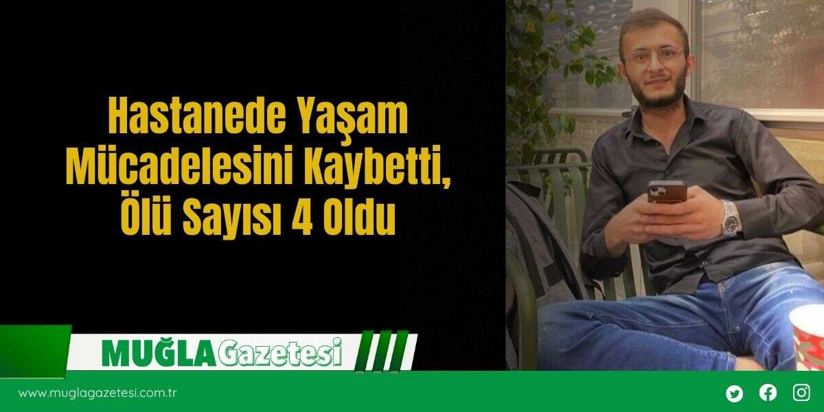 Hastanede Yaşam Mücadelesini Kaybetti, Ölü Sayısı 4 Oldu