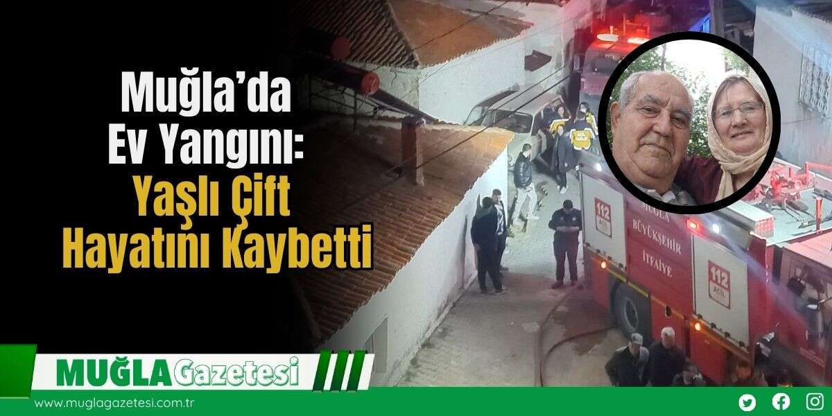 Muğla’da Ev Yangını: Yaşlı Çift Hayatını Kaybetti
