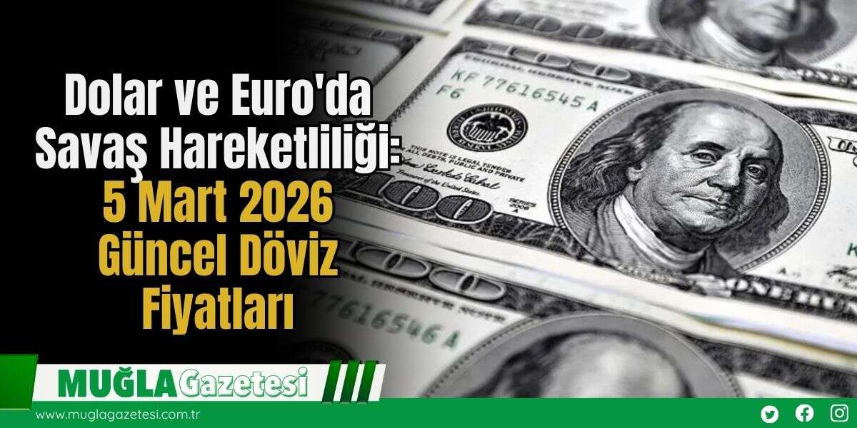 Dolar ve Euro'da Savaş Hareketliliği: 5 Mart 2026 Güncel Döviz Fiyatları