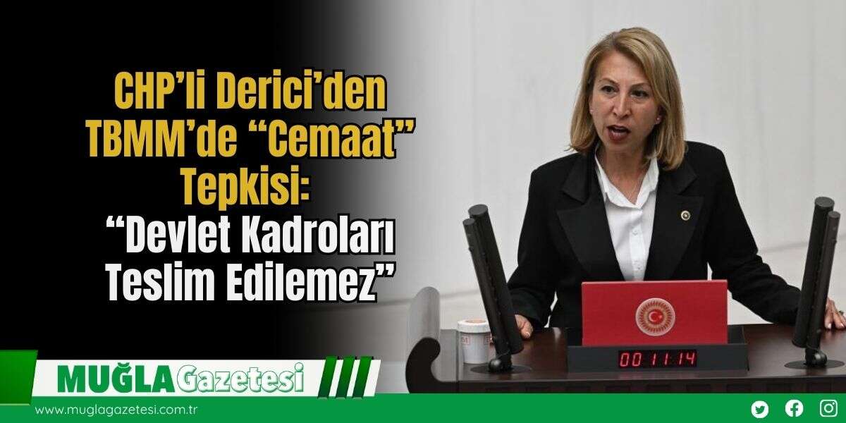 CHP’li Derici’den TBMM’de “Cemaat” Tepkisi: “Devlet Kadroları Teslim Edilemez”