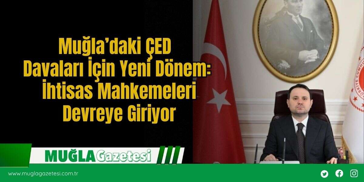 Muğla’daki ÇED Davaları İçin Yeni Dönem: İhtisas Mahkemeleri Devreye Giriyor