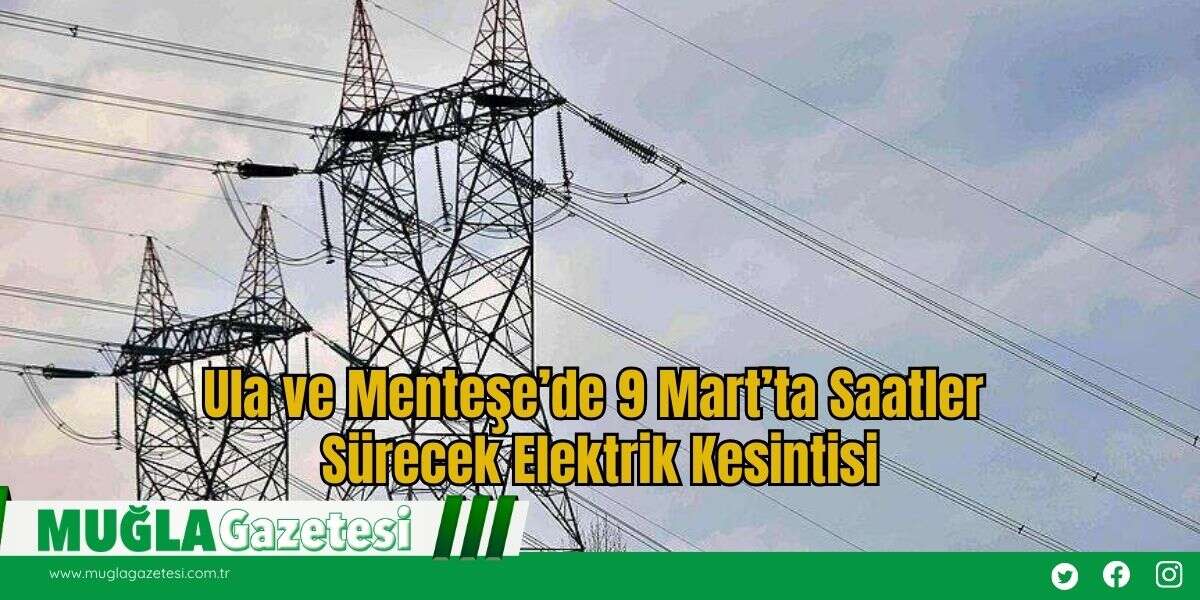 Ula ve Menteşe’de 9 Mart’ta Saatler Sürecek Elektrik Kesintisi
